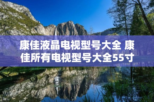 康佳液晶电视型号大全 康佳所有电视型号大全55寸