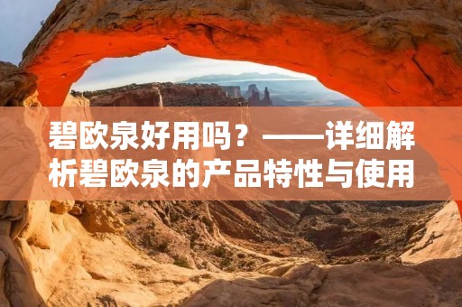 碧欧泉好用吗?——详细解析碧欧泉的产品特性与使用效果