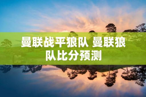 曼联战平狼队 曼联狼队比分预测