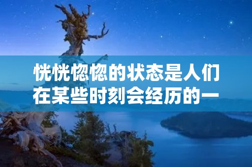 恍恍惚惚的状态是人们在某些时刻会经历的一种情感体验,它常常被形容为一种迷糊、茫然的状态。在这种状态下,人们感觉自己似乎陷入了一种无法自拔的状态,无法清晰地认识周围的环境和人事物。本文将从恍恍惚惚的定义、原因、表现以及应对方法等方面进行详细的探讨。