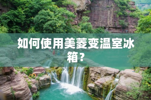 如何使用美菱变温室冰箱？