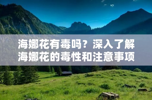 海娜花有毒吗?深入了解海娜花的毒性和注意事项