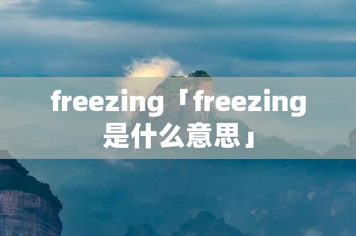 freezing「freezing是什么意思」