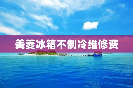 美菱冰箱不制冷维修费