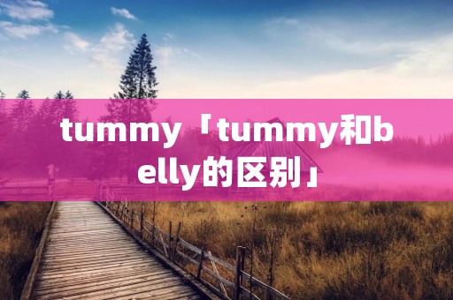 tummy「tummy和belly的区别」 tummy「tummy和belly的区别」
