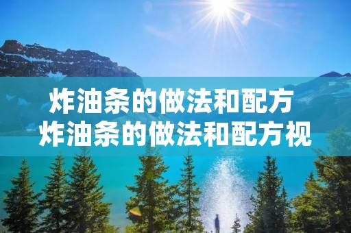炸油条的做法和配方 炸油条的做法和配方视频教程 炸油条的做法和配方 炸油条的做法和配方视频教程