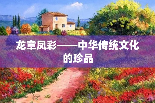龙章凤彩——中华传统文化的珍品