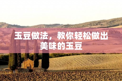 玉豆做法,教你轻松做出美味的玉豆 玉豆做法,教你轻松做出美味的玉豆