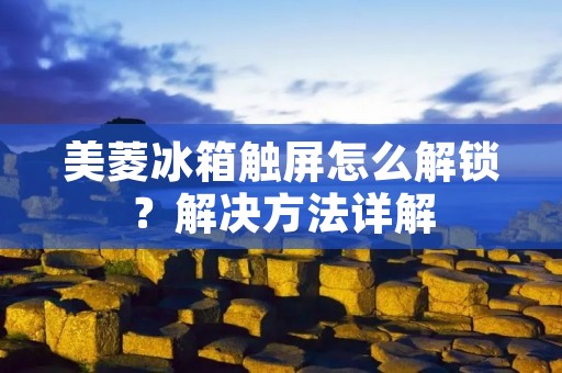美菱冰箱触屏怎么解锁？解决方法详解