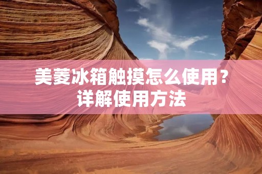 美菱冰箱触摸怎么使用？详解使用方法