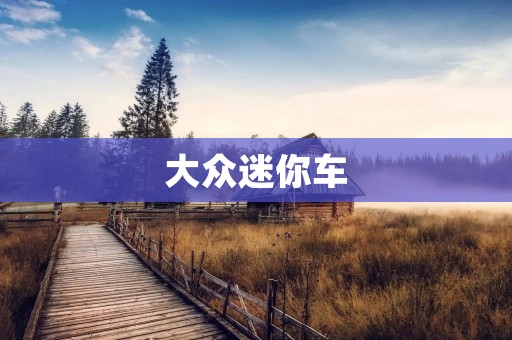 大众迷你车:小巧灵活的城市代步工具 大众迷你车:小巧灵活的城市代步工具