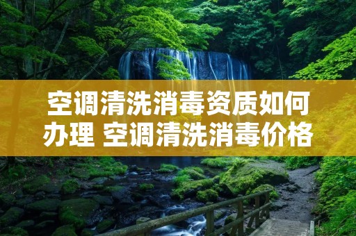 空调清洗消毒资质如何办理 空调清洗消毒价格表