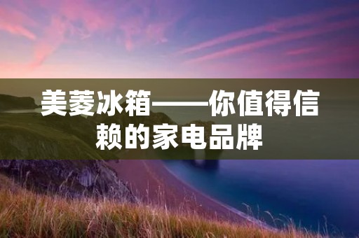 美菱冰箱——你值得信赖的家电品牌 美菱冰箱——你值得信赖的家电品牌