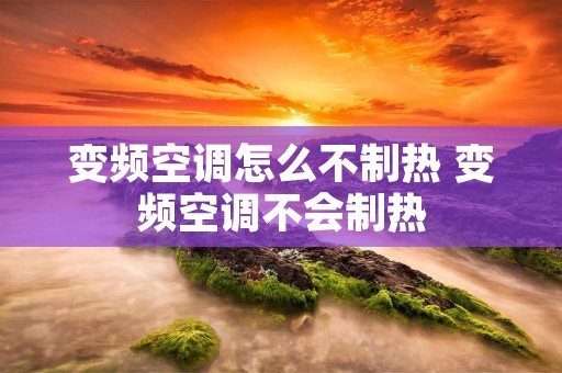变频空调怎么不制热 变频空调不会制热