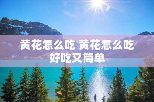 黄花怎么吃 黄花怎么吃好吃又简单