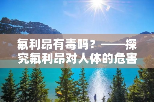 氟利昂有毒吗?——探究氟利昂对人体的危害