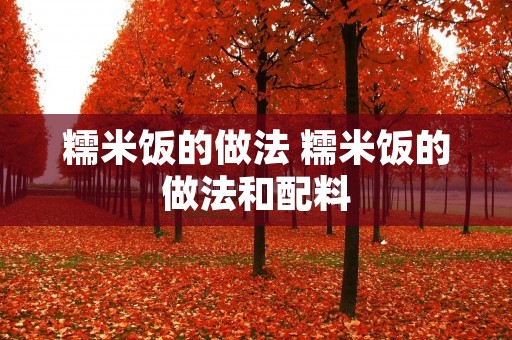 糯米饭的做法 糯米饭的做法和配料