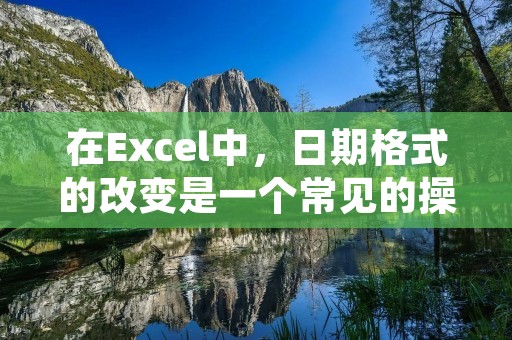 在Excel中,日期格式的改变是一个常见的操作。正确的日期格式可以让数据更加清晰易懂,也方便后续的计算和分析。接下来,我们将详细介绍如何在Excel中改变日期格式。