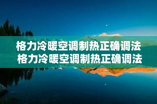 格力冷暖空调制热正确调法 格力冷暖空调制热正确调法图片