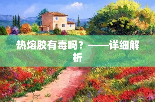 热熔胶有毒吗?——详细解析
