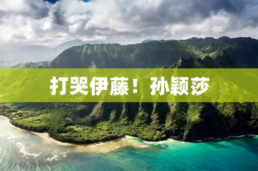 打哭伊藤！孙颖莎：过瘾