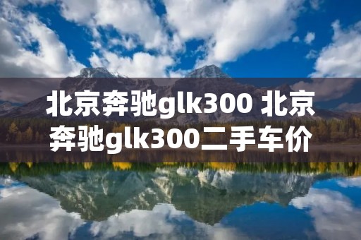 北京奔驰glk300 北京奔驰glk300二手车价格