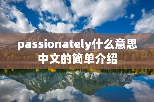 passionately什么意思中文的简单介绍 passionately什么意思中文的简单介绍