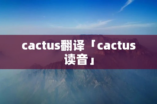 cactus翻译「cactus读音」