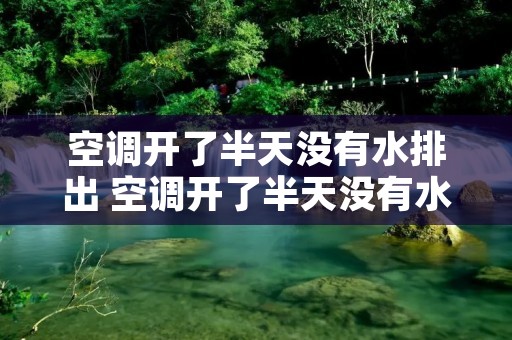 空调开了半天没有水排出 空调开了半天没有水排出怎么办