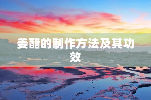 姜醋的制作方法及其功效 姜醋的制作方法及其功效