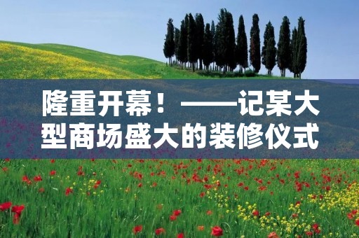隆重开幕！——记某大型商场盛大的装修仪式