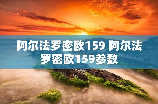 阿尔法罗密欧159 阿尔法罗密欧159参数 阿尔法罗密欧159 阿尔法罗密欧159参数