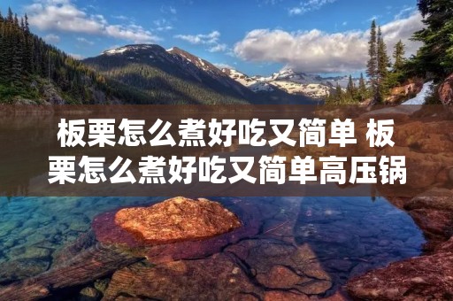 板栗怎么煮好吃又简单 板栗怎么煮好吃又简单高压锅