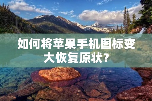 如何将苹果手机图标变大恢复原状?