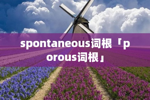 spontaneous词根「porous词根」