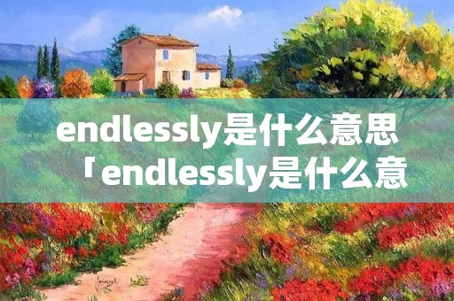 endlessly是什么意思「endlessly是什么意思翻译」