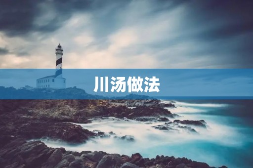 川汤做法：用传统的川菜技艺，烹制出味道浓郁、麻辣可口的川汤
