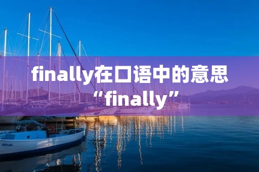 finally在口语中的意思 “finally”