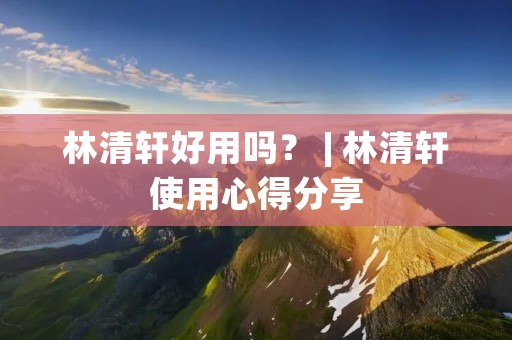 林清轩好用吗? | 林清轩使用心得分享