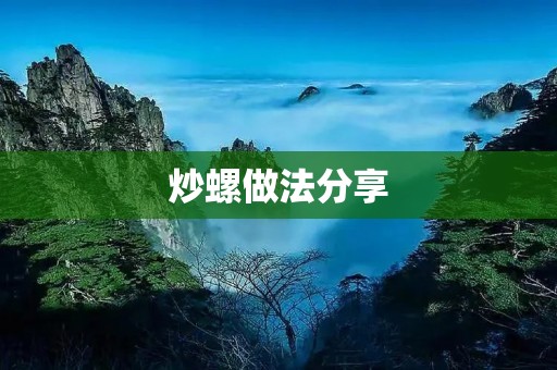 炒螺做法分享:美味螺肉的烹饪技巧 炒螺做法分享:美味螺肉的烹饪技巧