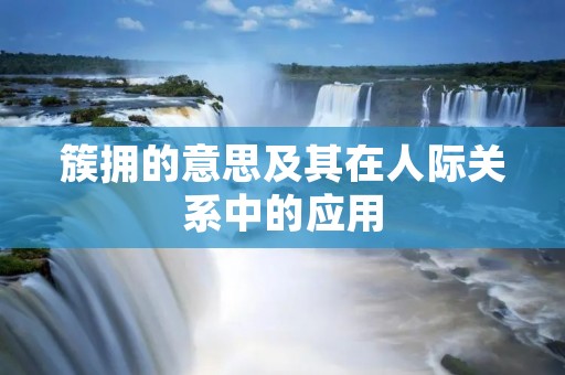 簇拥的意思及其在人际关系中的应用
