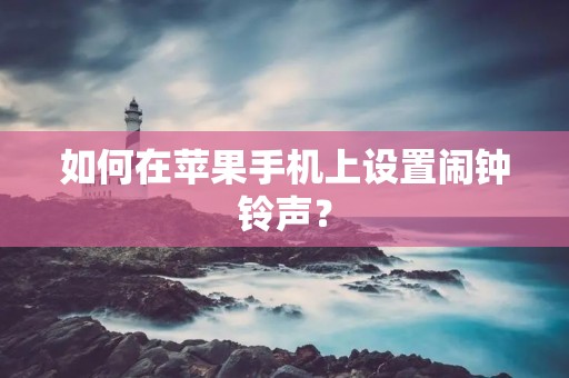 如何在苹果手机上设置闹钟铃声？
