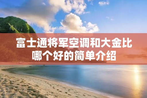 富士通将军空调和大金比哪个好的简单介绍