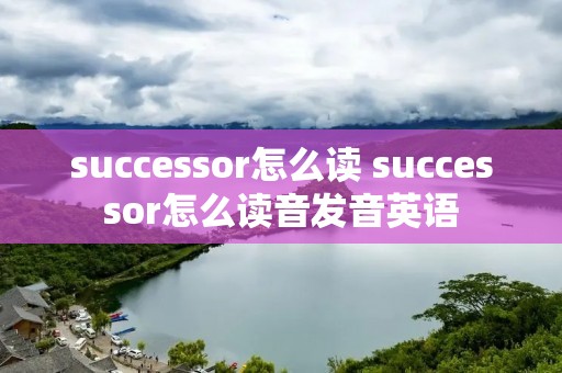 successor怎么读 successor怎么读音发音英语