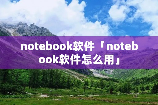 notebook软件「notebook软件怎么用」