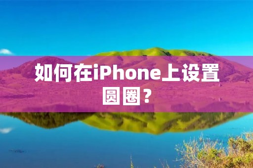如何在iPhone上设置圆圈？