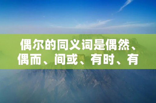 偶尔的同义词是偶然、偶而、间或、有时、有时候、时常、时常地、时而、时时、时时刻刻、时有、时有时无等。
