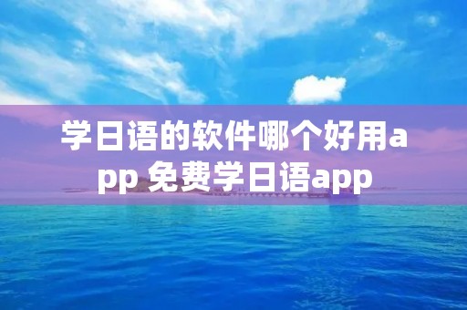 学日语的软件哪个好用app 免费学日语app
