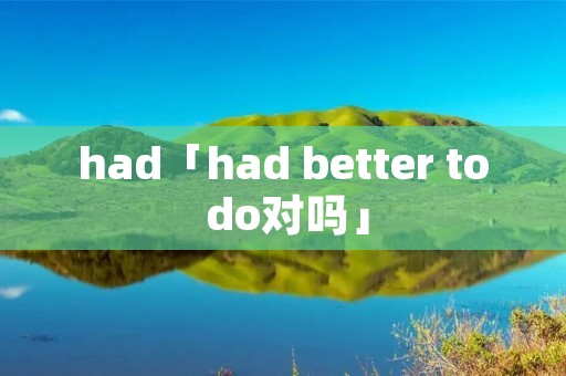 had「had better to do对吗」 had「had better to do对吗」