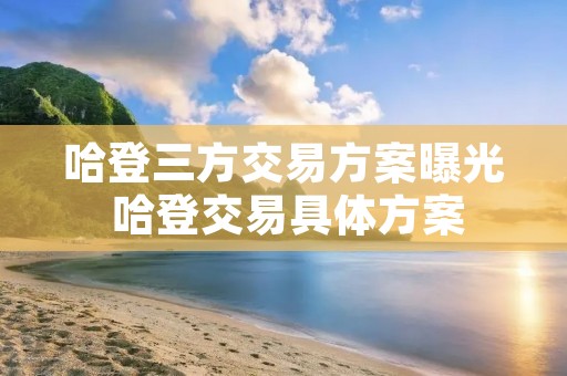 哈登三方交易方案曝光 哈登交易具体方案 哈登三方交易方案曝光 哈登交易具体方案